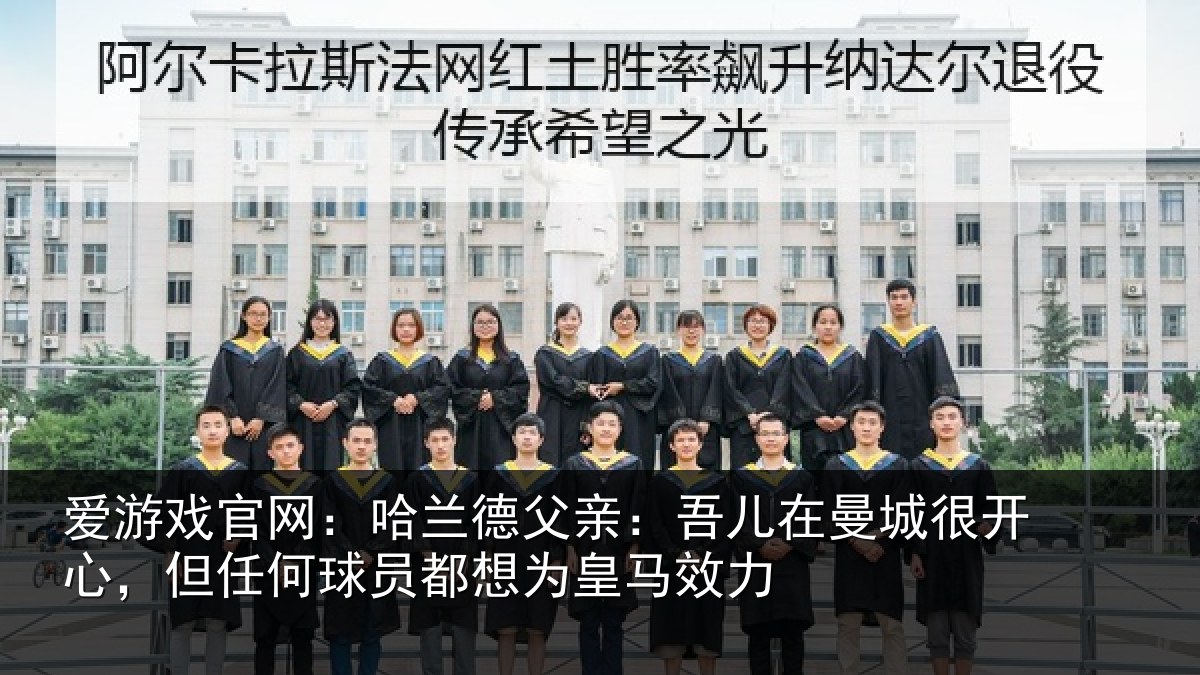 爱游戏官网：哈兰相关情况很开相关情况为皇马效力