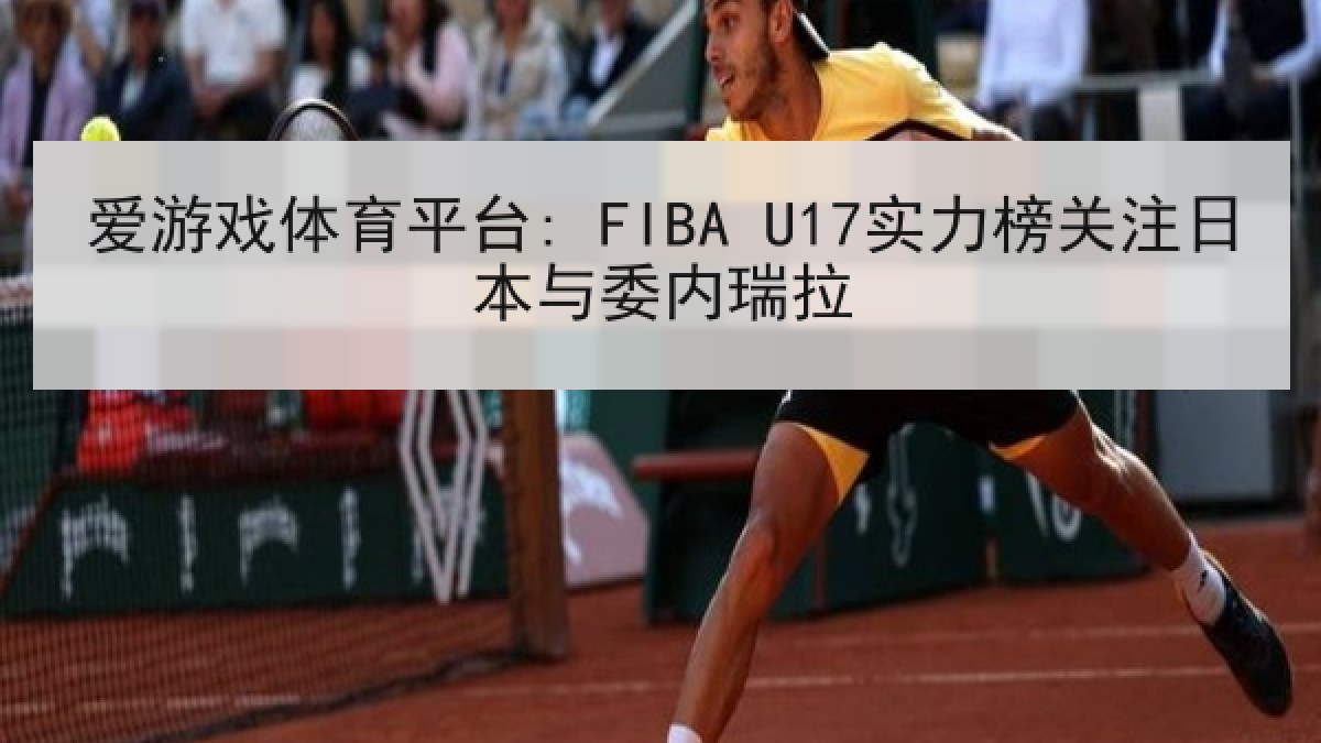 爱游戏体育平台: FIBA U17实力榜关注日本与委内瑞拉 爱游戏体育平台: FIBA U17实力榜关注日本与委内瑞拉