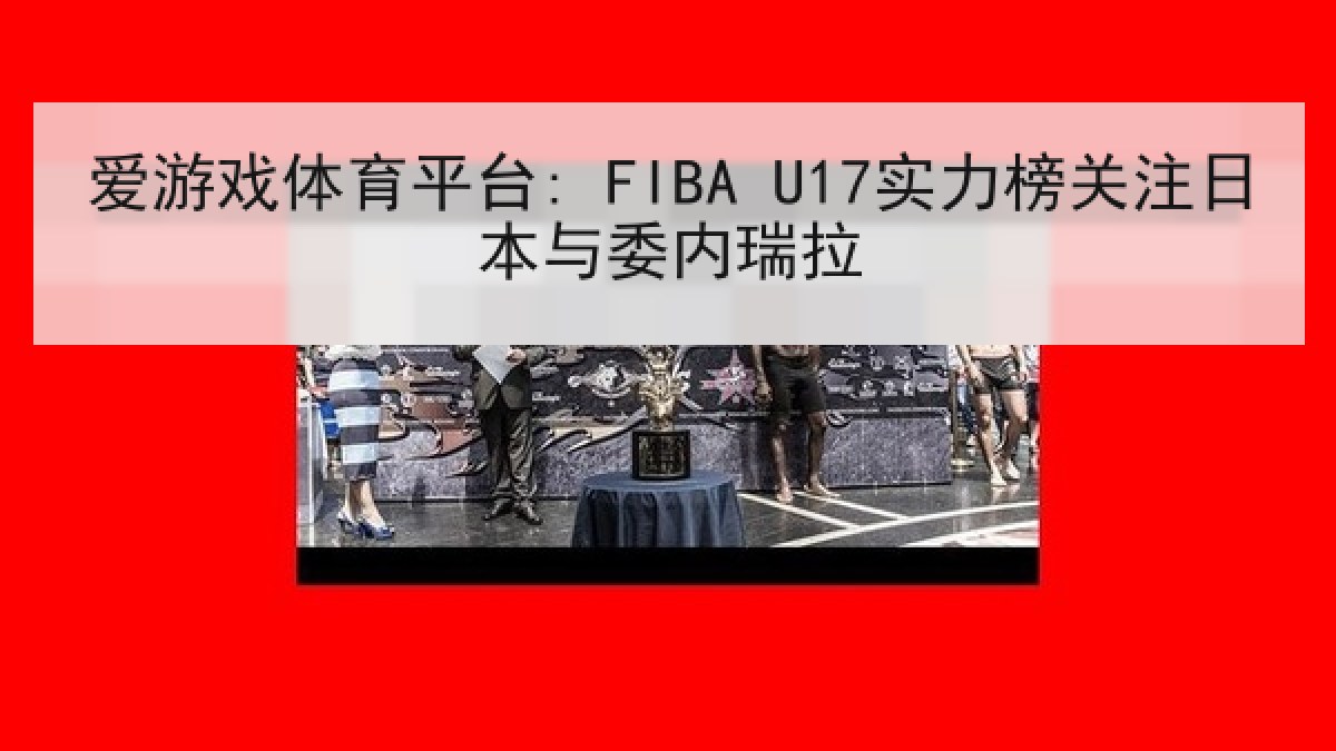 爱游戏体育平台: FIBA U17实力榜关注日本与委内瑞拉