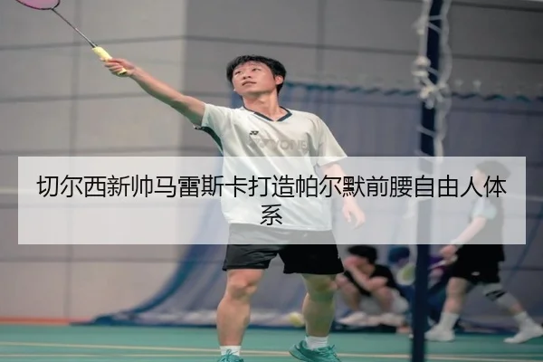切尔西新帅马雷斯卡打造帕尔默前腰自由人体系