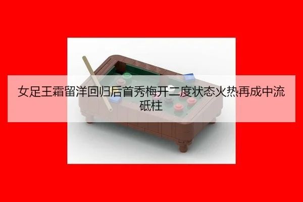 女足王霜留洋回归后首秀梅开二度状态火热再成中流砥柱