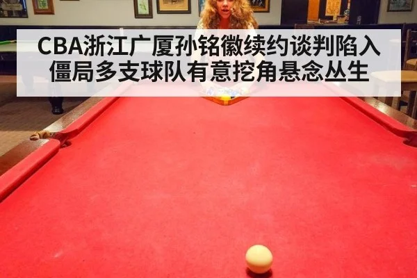 CBA浙江广厦孙铭徽续约谈判陷入僵局多支球队有意挖角悬念丛生
