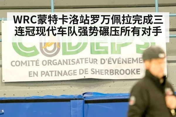 WRC蒙特卡洛站罗万佩拉完成三连冠现代车队强势碾压所有对手