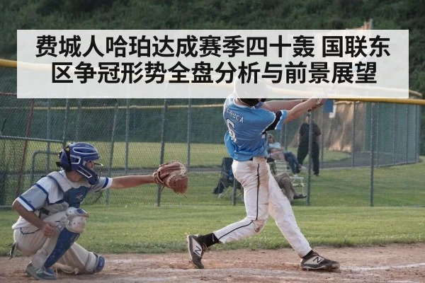 费城人哈珀达成赛季四十轰 国联东区争冠形势全盘分析与前景展望