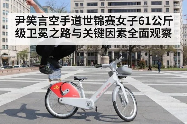 尹笑言空手道世锦赛女子61公斤级卫冕之路与关键因素全面观察